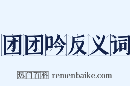 团团吟反义词是什么意思的图片